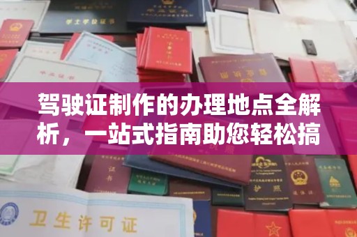 凌海驾驶证制作的办理地点全解析，一站式指南助您轻松搞定